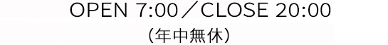 年中無休 八戸八日町店 OPEN 7:00／CLOSE 21:00