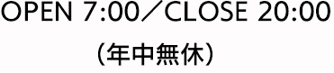 年中無休 八戸八日町店 OPEN 7:00／CLOSE 21:00